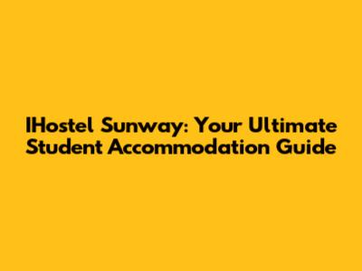 IHostel Sunway: Your Ultimate Student Accommodation Guide