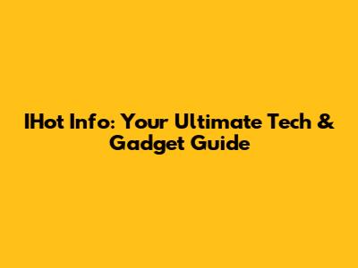 IHot Info: Your Ultimate Tech & Gadget Guide