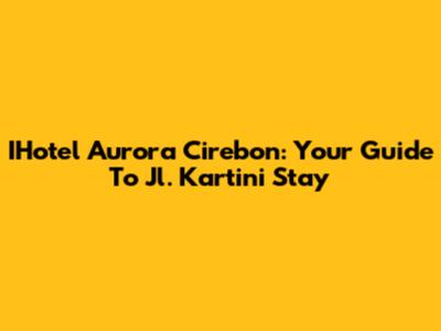 IHotel Aurora Cirebon: Your Guide To Jl. Kartini Stay