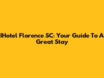IHotel Florence SC: Your Guide To A Great Stay