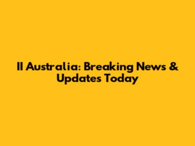II Australia: Breaking News & Updates Today