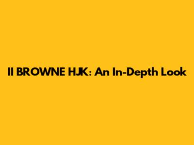 II BROWNE HJK: An In-Depth Look
