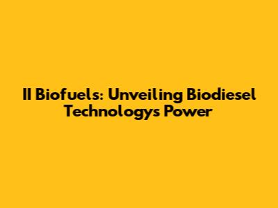 II Biofuels: Unveiling Biodiesel Technology's Power