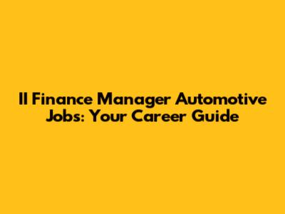 II Finance Manager Automotive Jobs: Your Career Guide