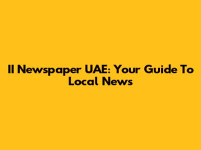 II Newspaper UAE: Your Guide To Local News
