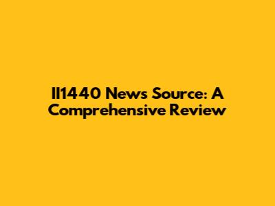 II1440 News Source: A Comprehensive Review