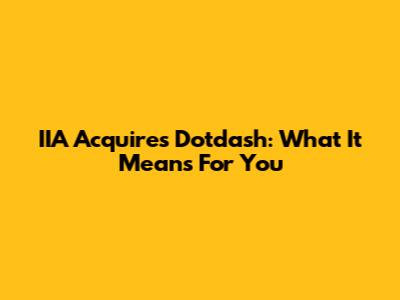 IIA Acquires Dotdash: What It Means For You