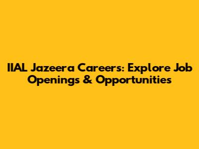 IIAL Jazeera Careers: Explore Job Openings & Opportunities
