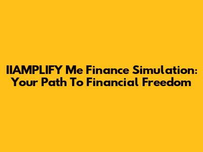 IIAMPLIFY Me Finance Simulation: Your Path To Financial Freedom