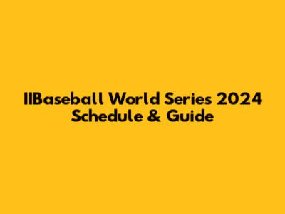IIBaseball World Series 2024 Schedule & Guide