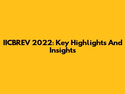 IICBREV 2022: Key Highlights And Insights