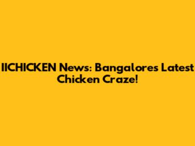 IICHICKEN News: Bangalore's Latest Chicken Craze!