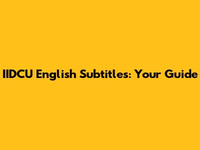 IIDCU English Subtitles: Your Guide