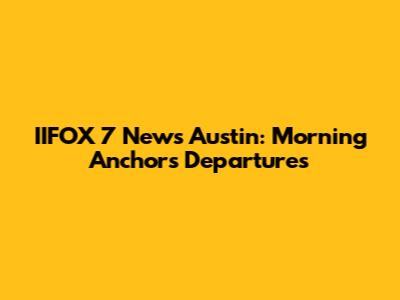 IIFOX 7 News Austin: Morning Anchors Departures