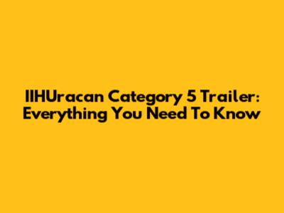 IIHUracan Category 5 Trailer: Everything You Need To Know