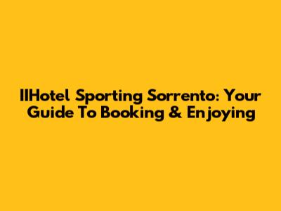 IIHotel Sporting Sorrento: Your Guide To Booking & Enjoying