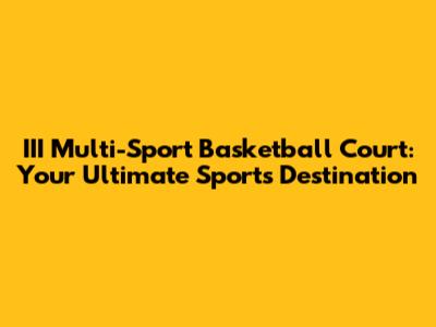 III Multi-Sport Basketball Court: Your Ultimate Sports Destination