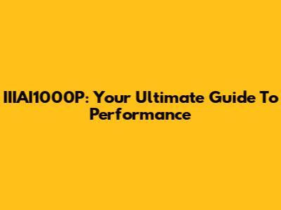 IIIAI1000P: Your Ultimate Guide To Performance