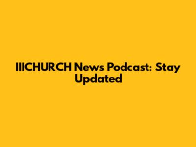 IIICHURCH News Podcast: Stay Updated