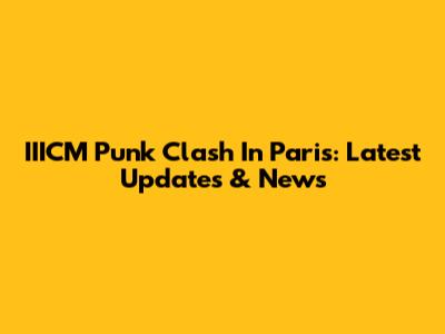 IIICM Punk Clash In Paris: Latest Updates & News