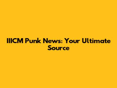 IIICM Punk News: Your Ultimate Source