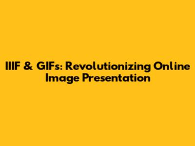 IIIF & GIFs: Revolutionizing Online Image Presentation