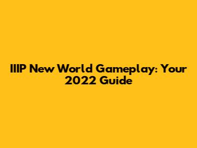 IIIP New World Gameplay: Your 2022 Guide