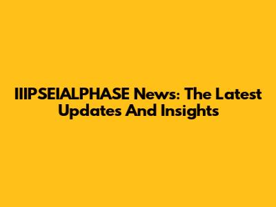 IIIPSEIALPHASE News: The Latest Updates And Insights