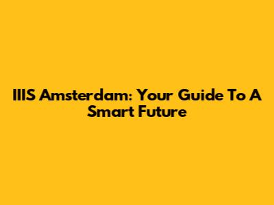IIIS Amsterdam: Your Guide To A Smart Future