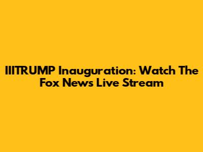 IIITRUMP Inauguration: Watch The Fox News Live Stream