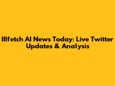 IIIfetch AI News Today: Live Twitter Updates & Analysis
