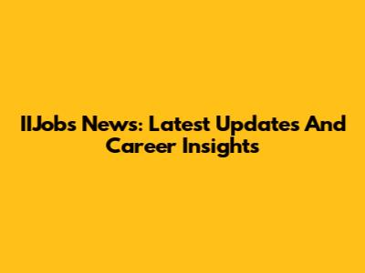 IIJobs News: Latest Updates And Career Insights