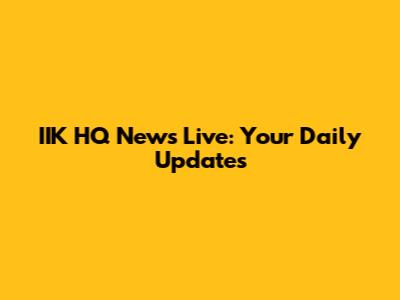 IIK HQ News Live: Your Daily Updates