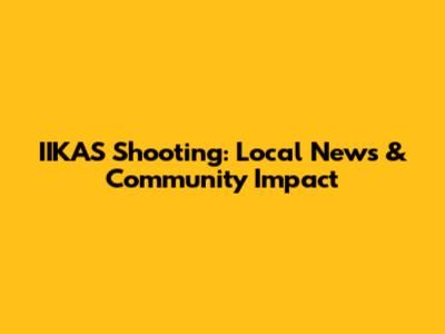 IIKAS Shooting: Local News & Community Impact