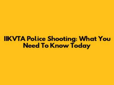 IIKVTA Police Shooting: What You Need To Know Today
