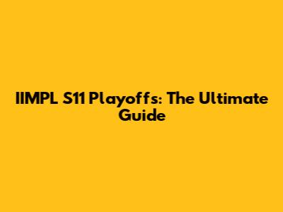 IIMPL S11 Playoffs: The Ultimate Guide