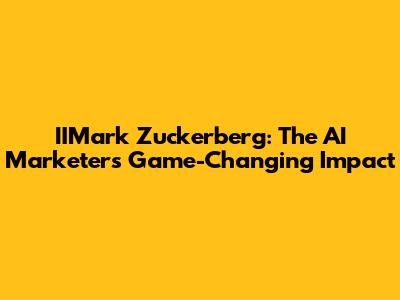 IIMark Zuckerberg: The AI Marketer's Game-Changing Impact