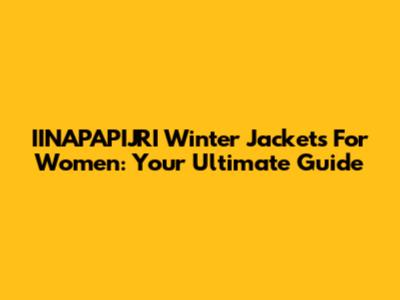 IINAPAPIJRI Winter Jackets For Women: Your Ultimate Guide
