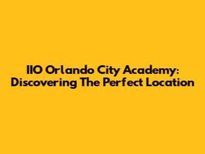 IIO Orlando City Academy: Discovering The Perfect Location