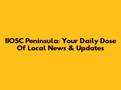 IIOSC Peninsula: Your Daily Dose Of Local News & Updates