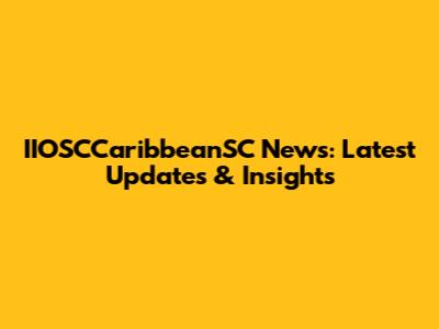IIOSCCaribbeanSC News: Latest Updates & Insights