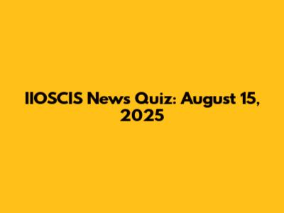 IIOSCIS News Quiz: August 15, 2025