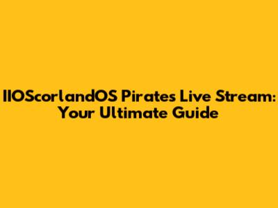 IIOScorlandOS Pirates Live Stream: Your Ultimate Guide