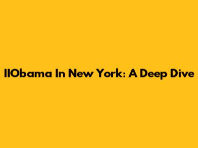 IIObama In New York: A Deep Dive