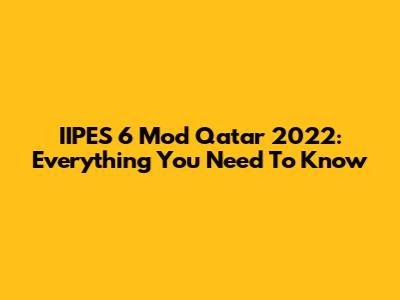 IIPES 6 Mod Qatar 2022: Everything You Need To Know