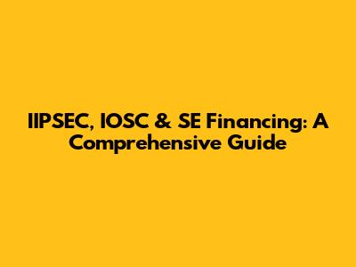 IIPSEC, IOSC & SE Financing: A Comprehensive Guide