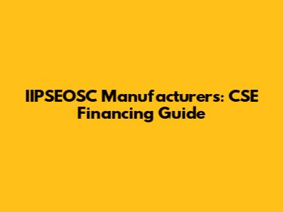 IIPSEOSC Manufacturers: CSE Financing Guide