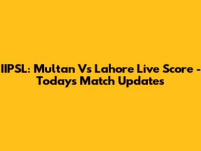 IIPSL: Multan Vs Lahore Live Score - Today's Match Updates