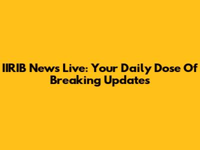 IIRIB News Live: Your Daily Dose Of Breaking Updates