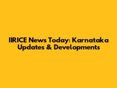 IIRICE News Today: Karnataka Updates & Developments